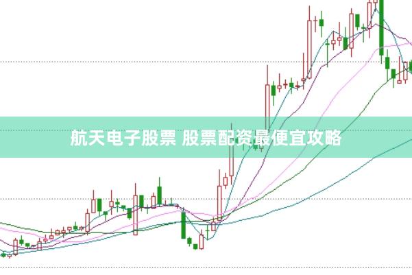 航天电子股票 股票配资最便宜攻略