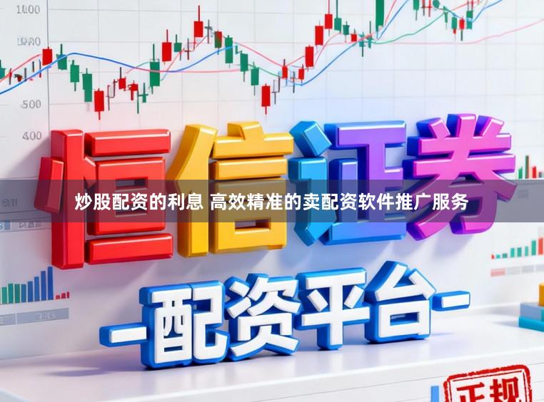 炒股配资的利息 高效精准的卖配资软件推广服务