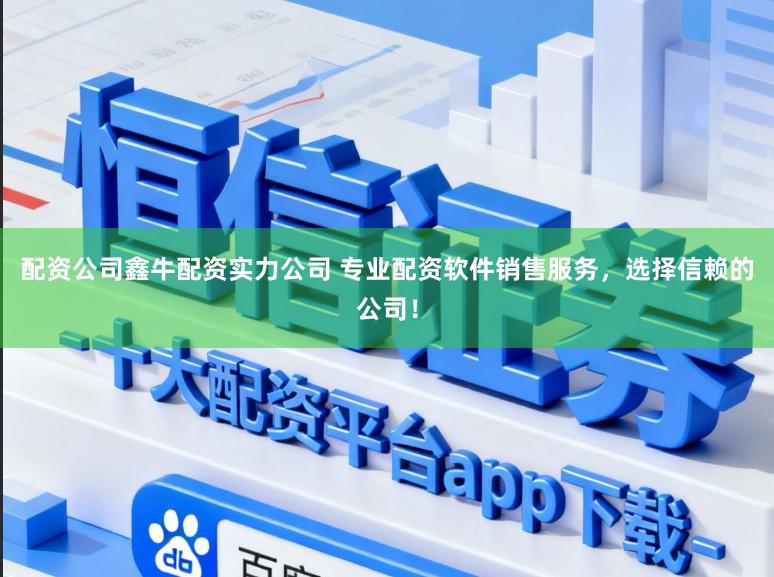 配资公司鑫牛配资实力公司 专业配资软件销售服务，选择信赖的公司！