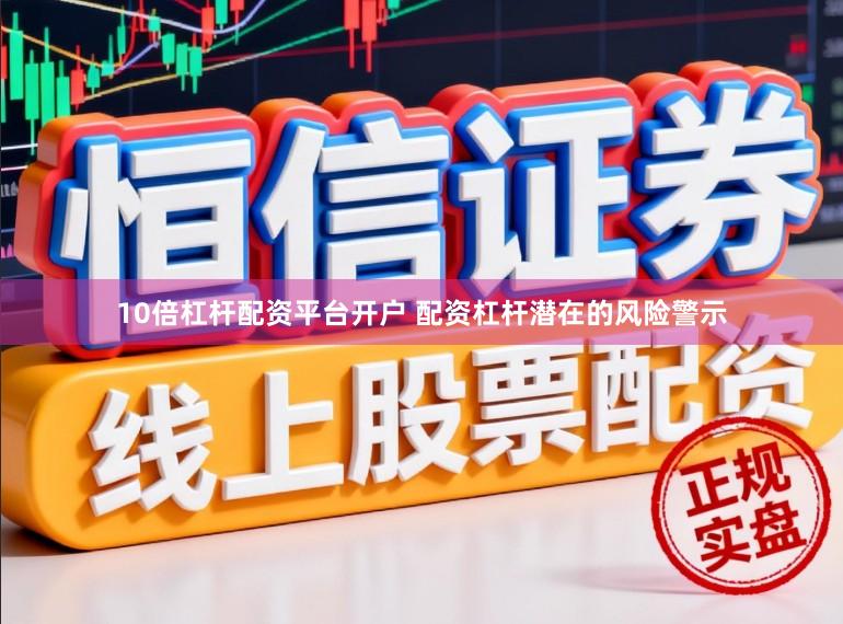 10倍杠杆配资平台开户 配资杠杆潜在的风险警示