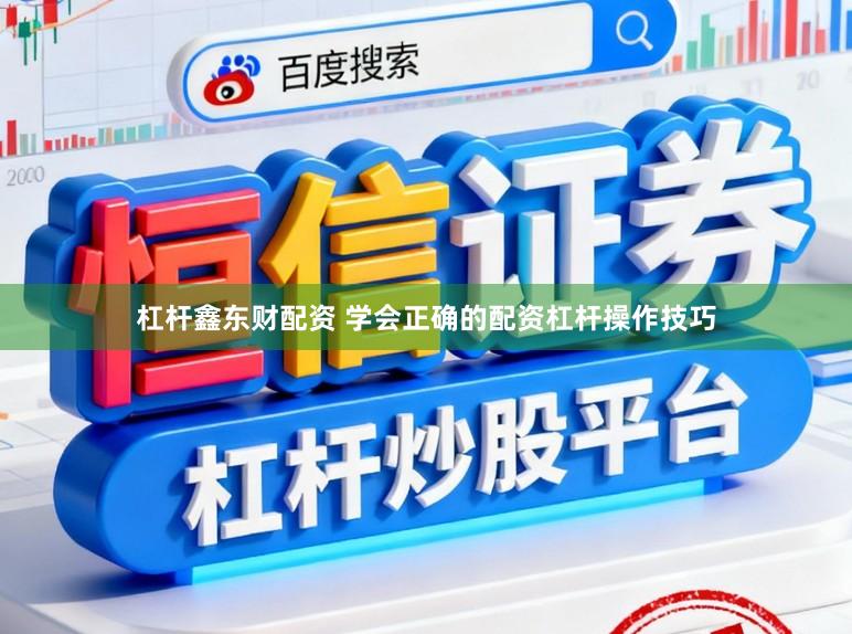 杠杆鑫东财配资 学会正确的配资杠杆操作技巧