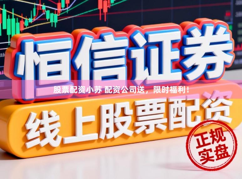 股票配资小苏 配资公司送，限时福利！