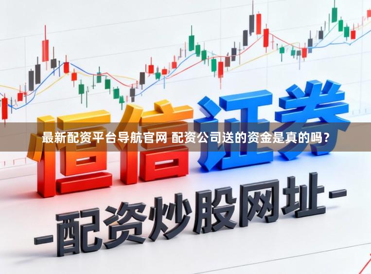 最新配资平台导航官网 配资公司送的资金是真的吗？