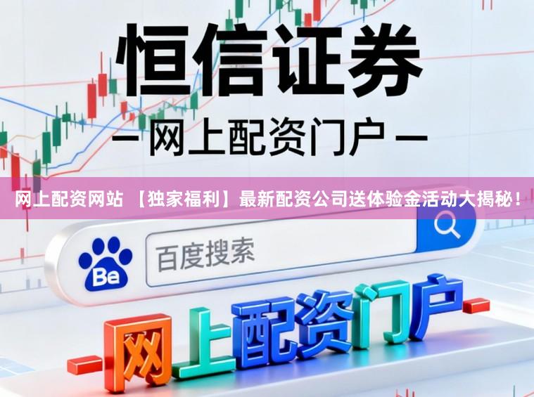 网上配资网站 【独家福利】最新配资公司送体验金活动大揭秘！