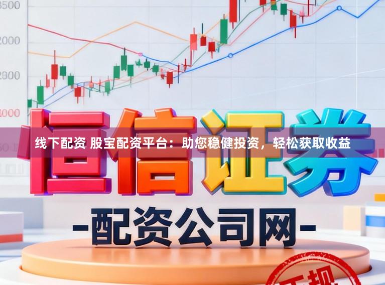 线下配资 股宝配资平台：助您稳健投资，轻松获取收益