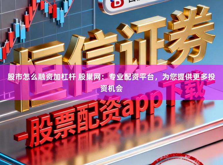 股市怎么融资加杠杆 股巢网：专业配资平台，为您提供更多投资机会