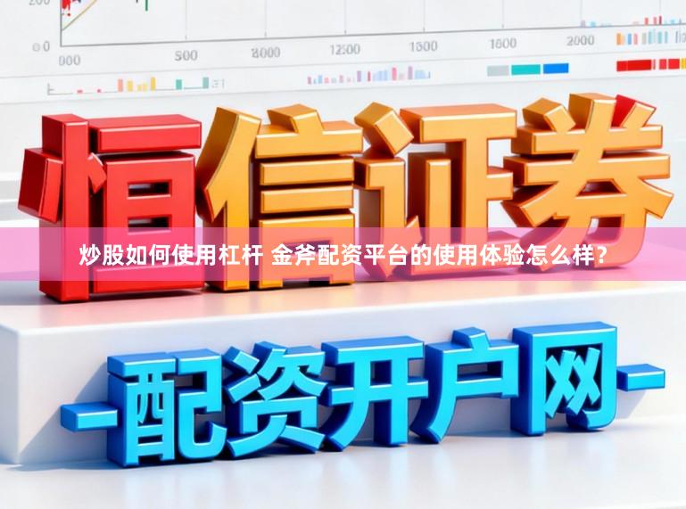 炒股如何使用杠杆 金斧配资平台的使用体验怎么样？