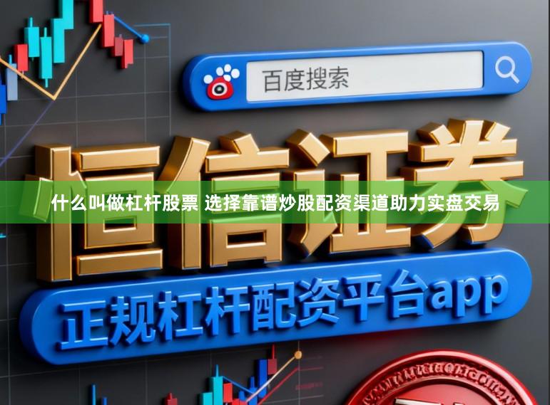 什么叫做杠杆股票 选择靠谱炒股配资渠道助力实盘交易