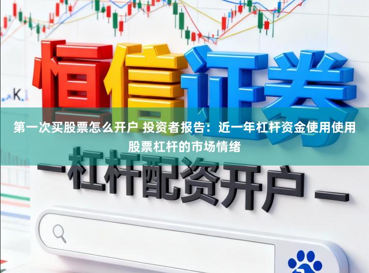 第一次买股票怎么开户 投资者报告:近一年杠杆资金使用使用股票杠杆的市场情绪