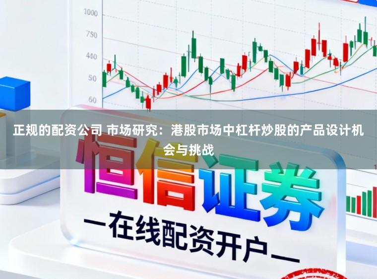 正规的配资公司 市场研究：港股市场中杠杆炒股的产品设计机会与挑战