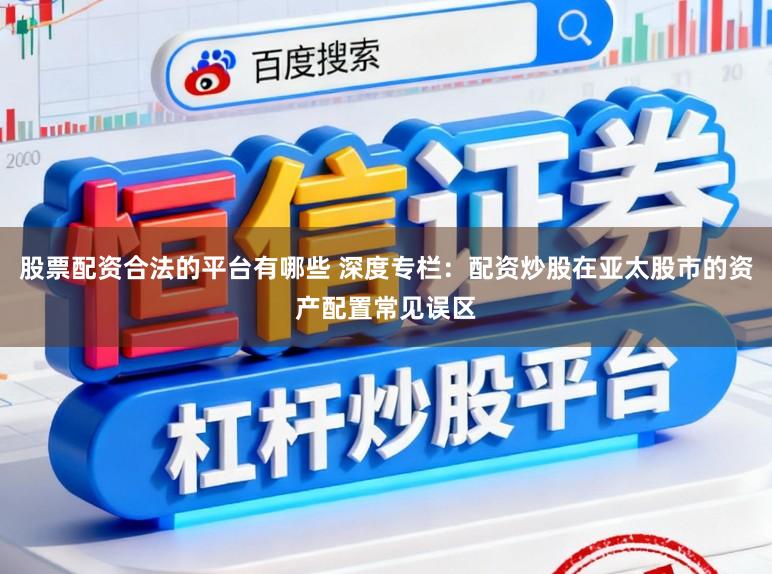 股票配资合法的平台有哪些 深度专栏：配资炒股在亚太股市的资产配置常见误区