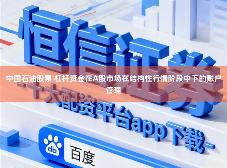 中国石油股票 杠杆资金在A股市场在结构性行情阶段中下的账户管理