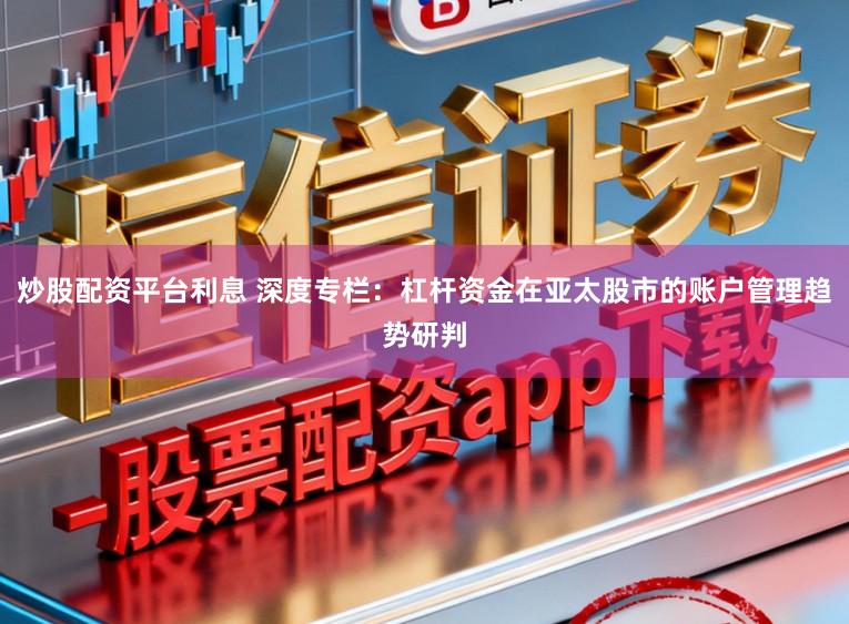 炒股配资平台利息 深度专栏:杠杆资金在亚太股市的账户管理趋势研判