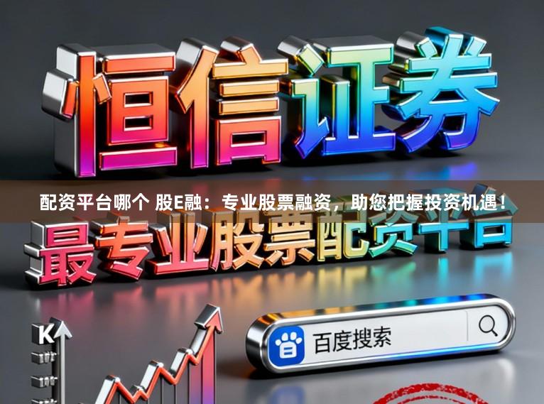 配资平台哪个 股E融：专业股票融资，助您把握投资机遇！