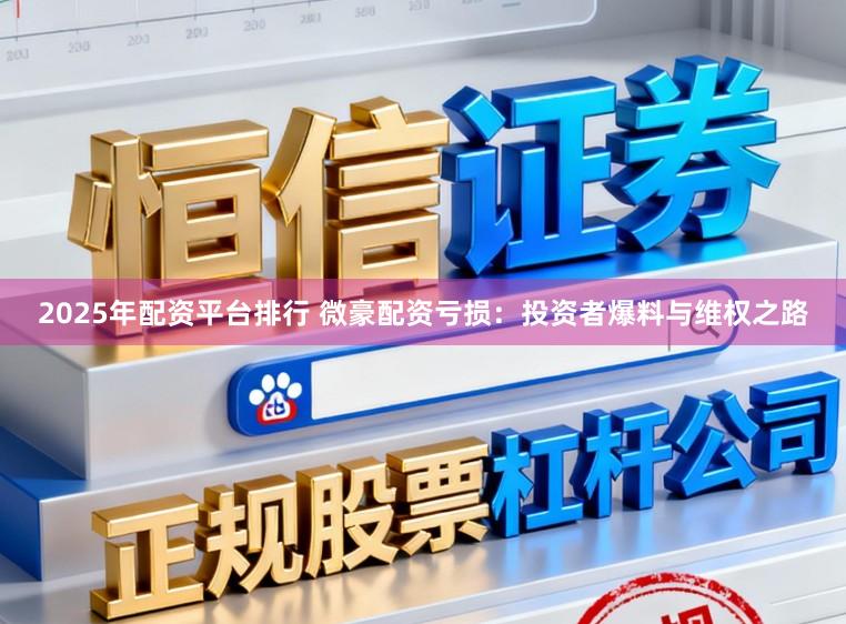 2025年配资平台排行 微豪配资亏损：投资者爆料与维权之路