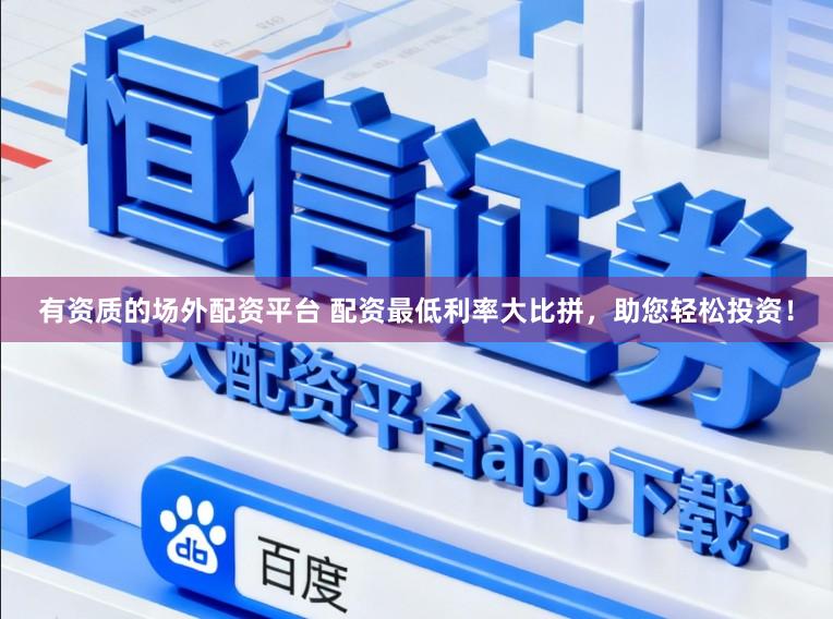 有资质的场外配资平台 配资最低利率大比拼，助您轻松投资！