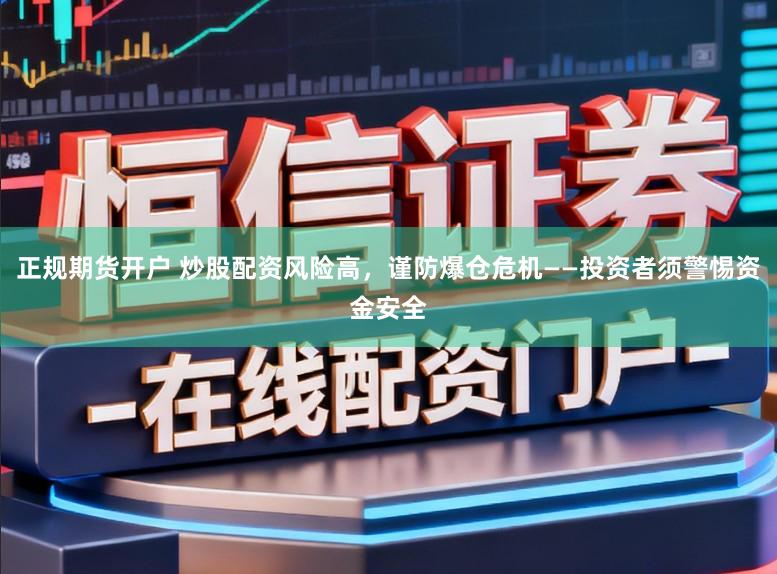 正规期货开户 炒股配资风险高，谨防爆仓危机——投资者须警惕资金安全