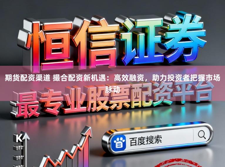 期货配资渠道 撮合配资新机遇：高效融资，助力投资者把握市场脉动