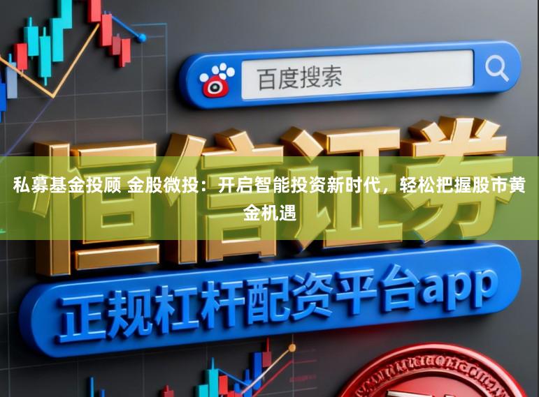 私募基金投顾 金股微投:开启智能投资新时代,轻松把握股市黄金机遇