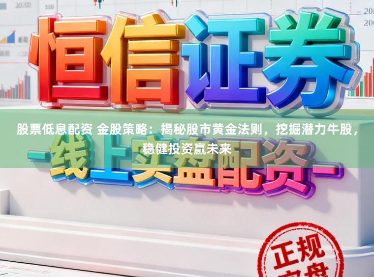股票低息配资 金股策略：揭秘股市黄金法则，挖掘潜力牛股，稳健投资赢未来