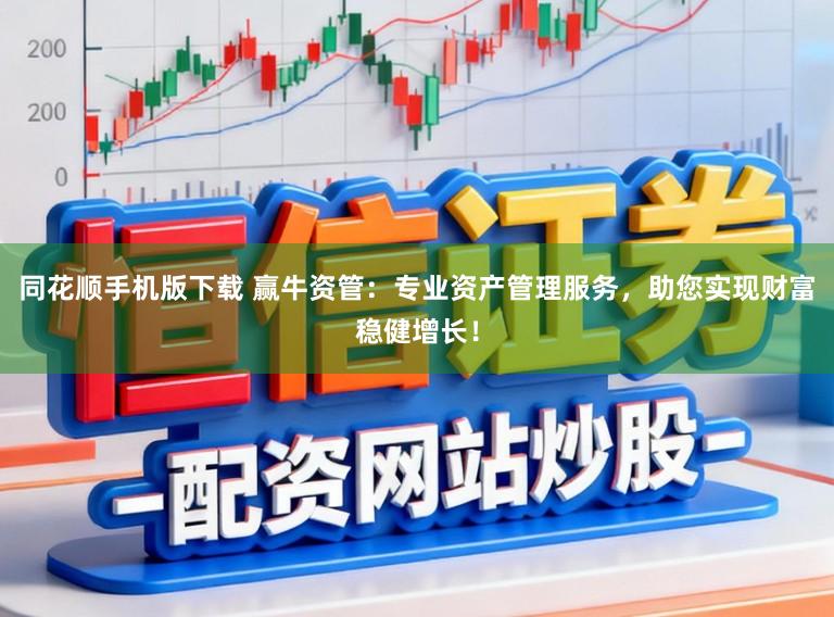 同花顺手机版下载 赢牛资管：专业资产管理服务，助您实现财富稳健增长！