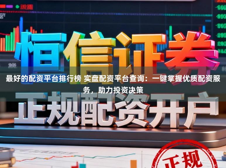 最好的配资平台排行榜 实盘配资平台查询:一键掌握优质配资服务,助力投资决策