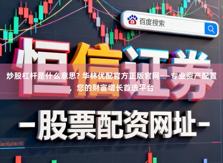 炒股杠杆是什么意思? 华林优配官方正版官网——专业资产配置，您的财富增长首选平台