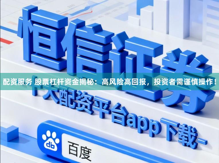 配资服务 股票杠杆资金揭秘：高风险高回报，投资者需谨慎操作！