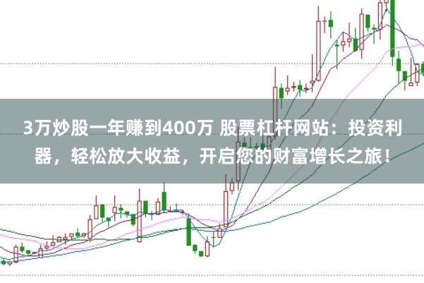 3万炒股一年赚到400万 股票杠杆网站：投资利器，轻松放大收益，开启您的财富增长之旅！