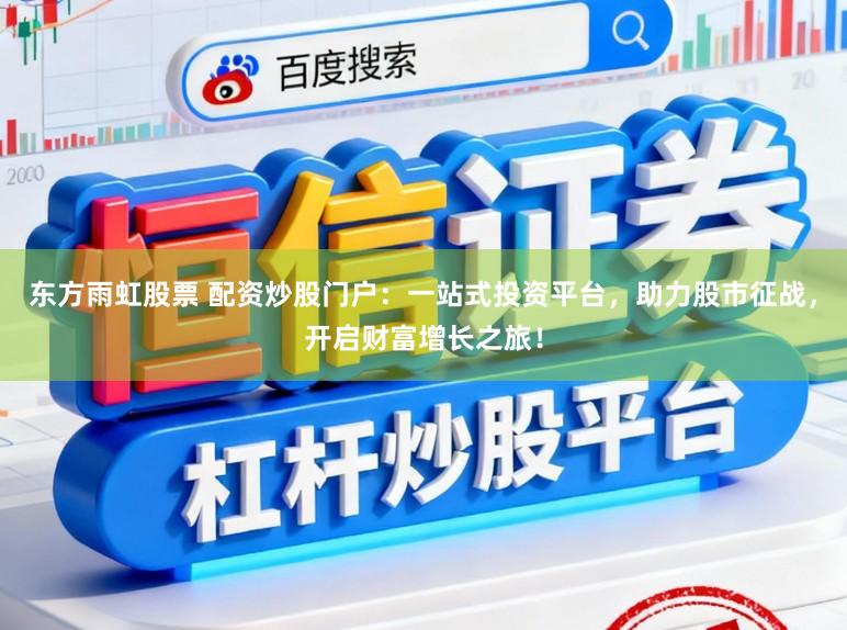 东方雨虹股票 配资炒股门户：一站式投资平台，助力股市征战，开启财富增长之旅！