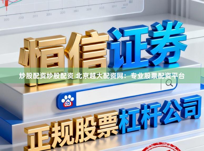 炒股配资炒股配资 北京越大配资网：专业股票配资平台