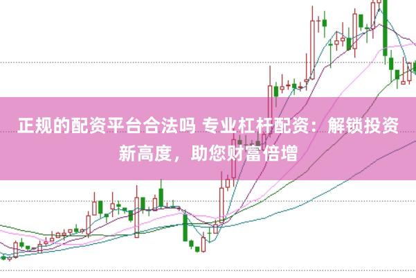 正规的配资平台合法吗 专业杠杆配资：解锁投资新高度，助您财富倍增
