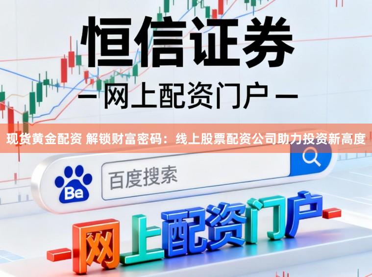 现货黄金配资 解锁财富密码：线上股票配资公司助力投资新高度
