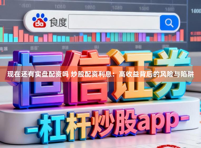 现在还有实盘配资吗 炒股配资利息：高收益背后的风险与陷阱