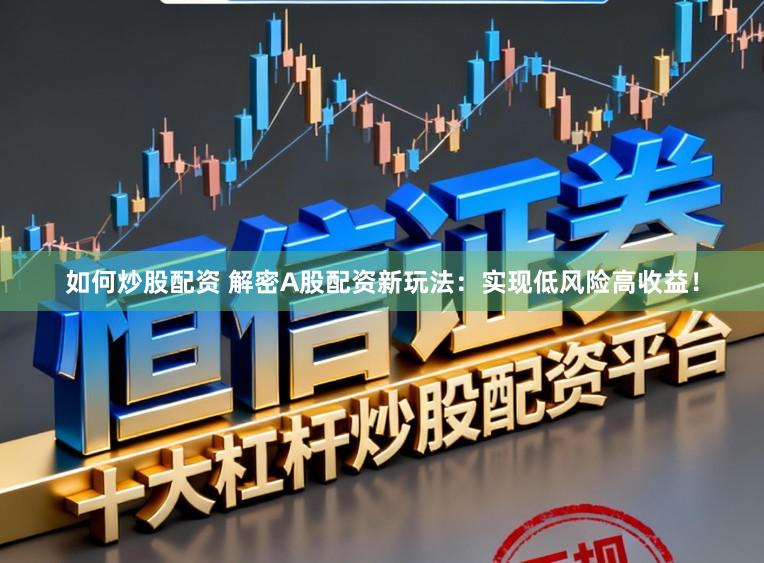 如何炒股配资 解密A股配资新玩法：实现低风险高收益！