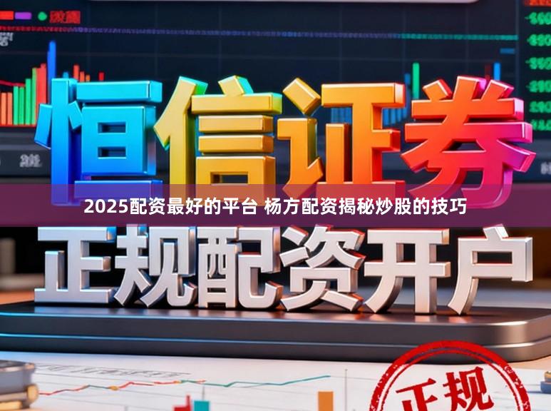 2025配资最好的平台 杨方配资揭秘炒股的技巧
