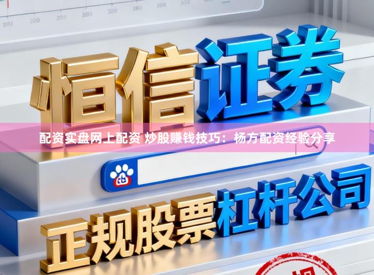 配资实盘网上配资 炒股赚钱技巧：杨方配资经验分享