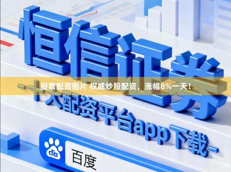 股票配资图片 权威炒股配资，涨幅8%一天！