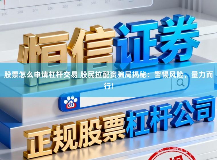 股票怎么申请杠杆交易 股民拉配资骗局揭秘：警惕风险，量力而行!