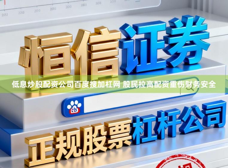 低息炒股配资公司百度搜加杠网 股民拉高配资重伤财务安全