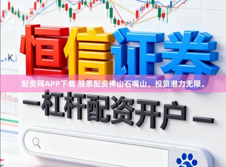 配资网APP下载 股票配资佛山石嘴山，投资潜力无限。