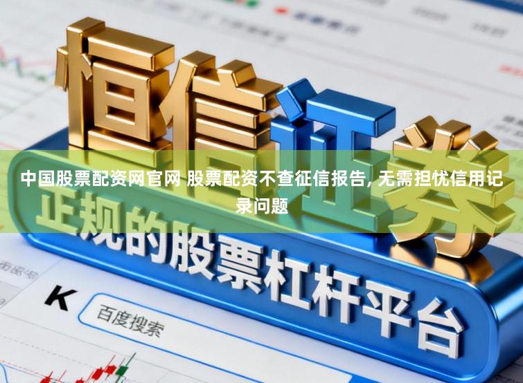 中国股票配资网官网 股票配资不查征信报告， 无需担忧信用记录问题