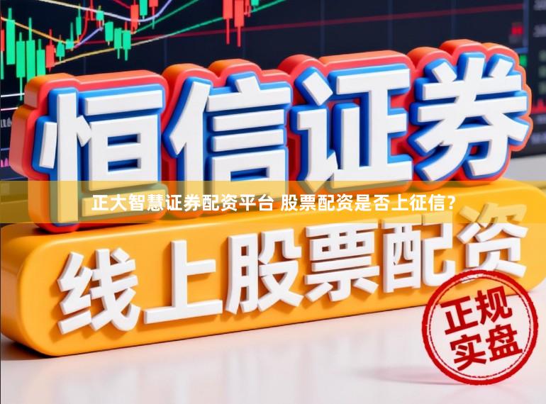正大智慧证券配资平台 股票配资是否上征信？
