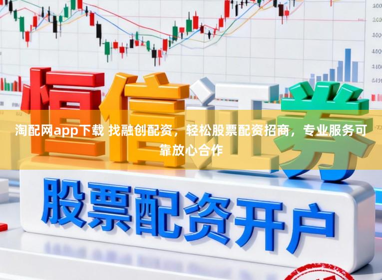 淘配网app下载 找融创配资,轻松股票配资招商,专业服务可靠放心合作