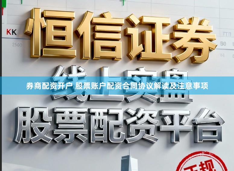 券商配资开户 股票账户配资合同协议解读及注意事项
