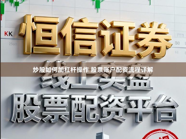 炒股如何加杠杆操作 股票账户配资流程详解