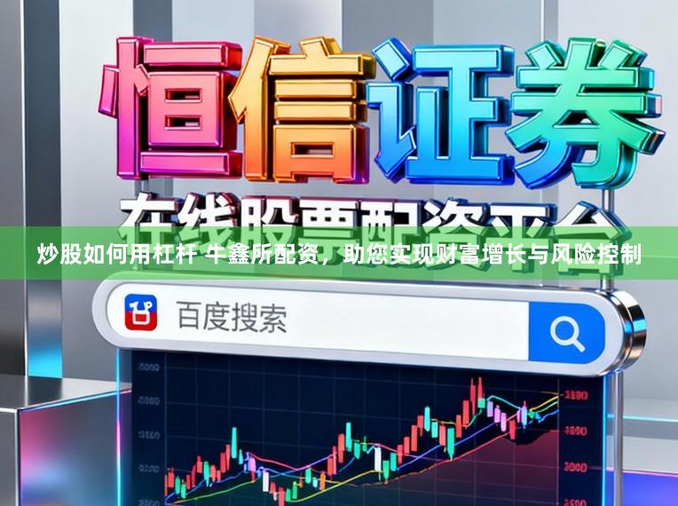 炒股如何用杠杆 牛鑫所配资，助您实现财富增长与风险控制