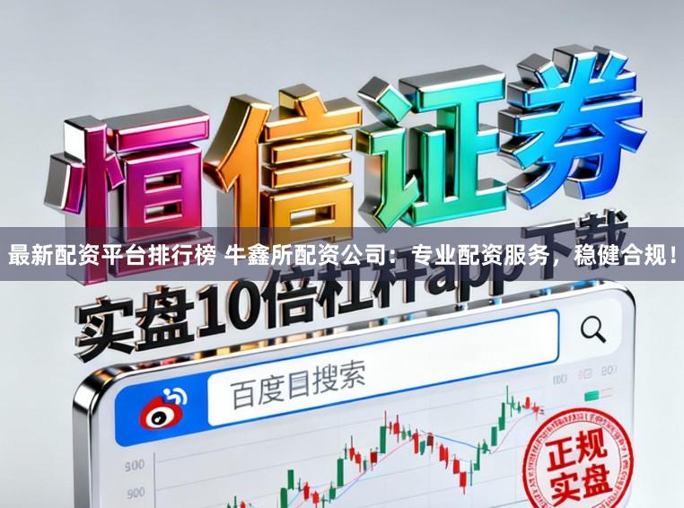最新配资平台排行榜 牛鑫所配资公司:专业配资服务,稳健合规!