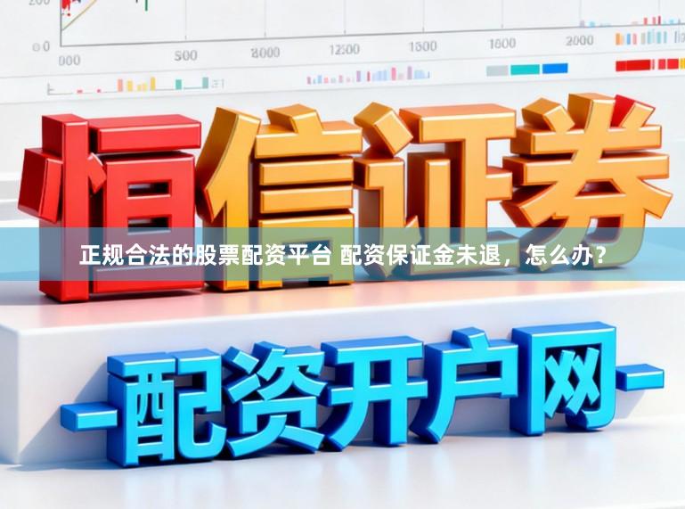 正规合法的股票配资平台 配资保证金未退，怎么办？