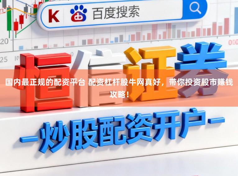 国内最正规的配资平台 配资杠杆股牛网真好，带你投资股市赚钱攻略！